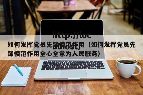 如何发挥党员先锋模范作用(如何发挥党员先锋模范作用全心全意为人民服务)