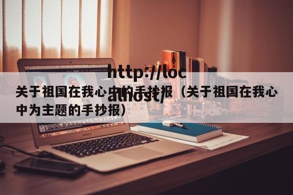 关于祖国在我心中的手抄报(关于祖国在我心中为主题的手抄报)